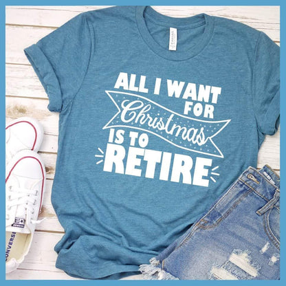 All I Want For Christmas Is To Retire T-Shirt Heather Deep Teal - Christmas themed retirement t-shirt with humorous holiday message