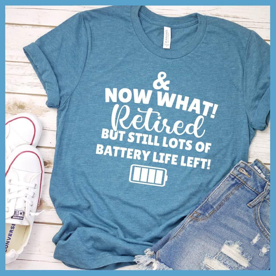 & Now What! Retired But Still Lots Of Battery Life Left! T-Shirt
