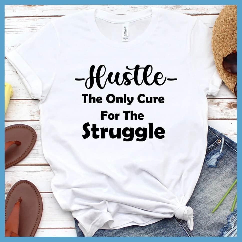 Hustle The Only Cure For The Struggle T-Shirt