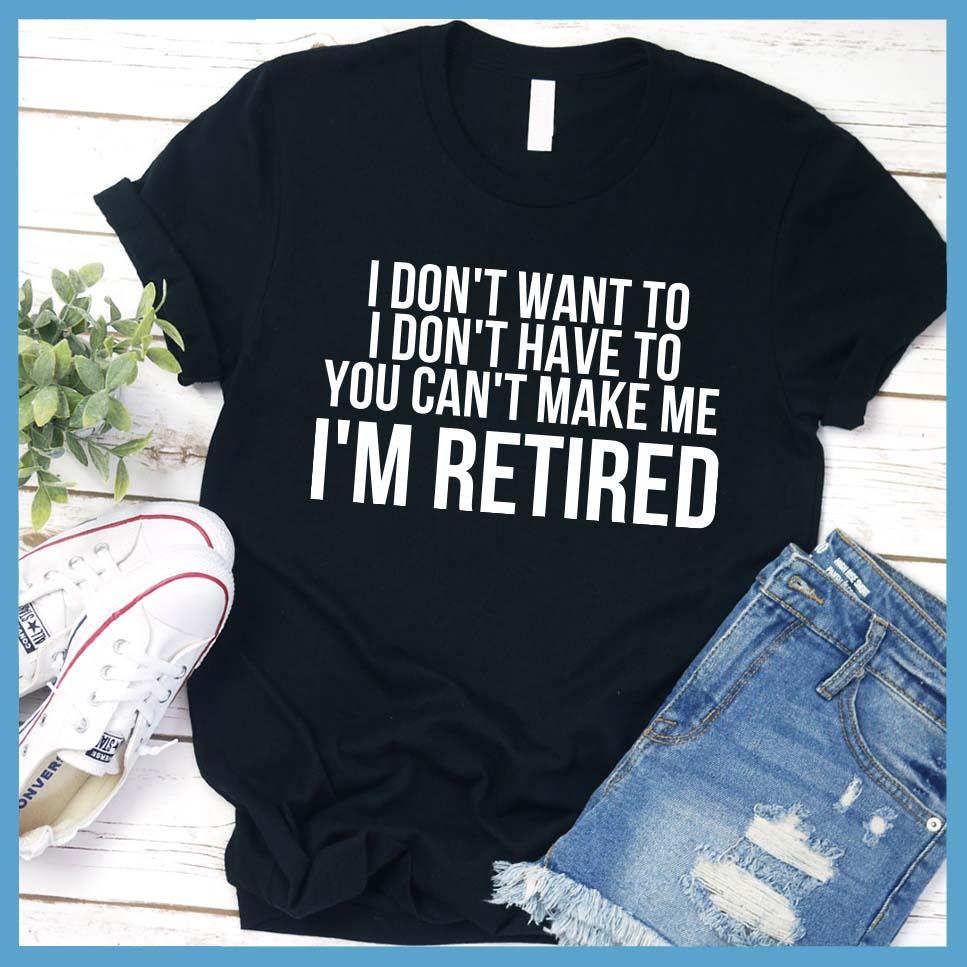 I Don't Want To I'm Retired T-Shirt Black - Retirement slogan tee with humorous 'I Don't Want To I'm Retired' print, laid out with casual jeans and sneakers.