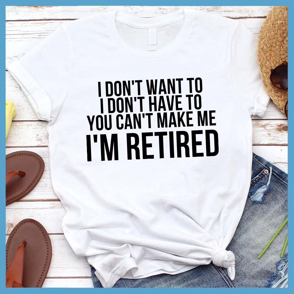 I Don't Want To I'm Retired T-Shirt White - Retirement slogan tee with humorous 'I Don't Want To I'm Retired' print, laid out with casual jeans and sneakers.