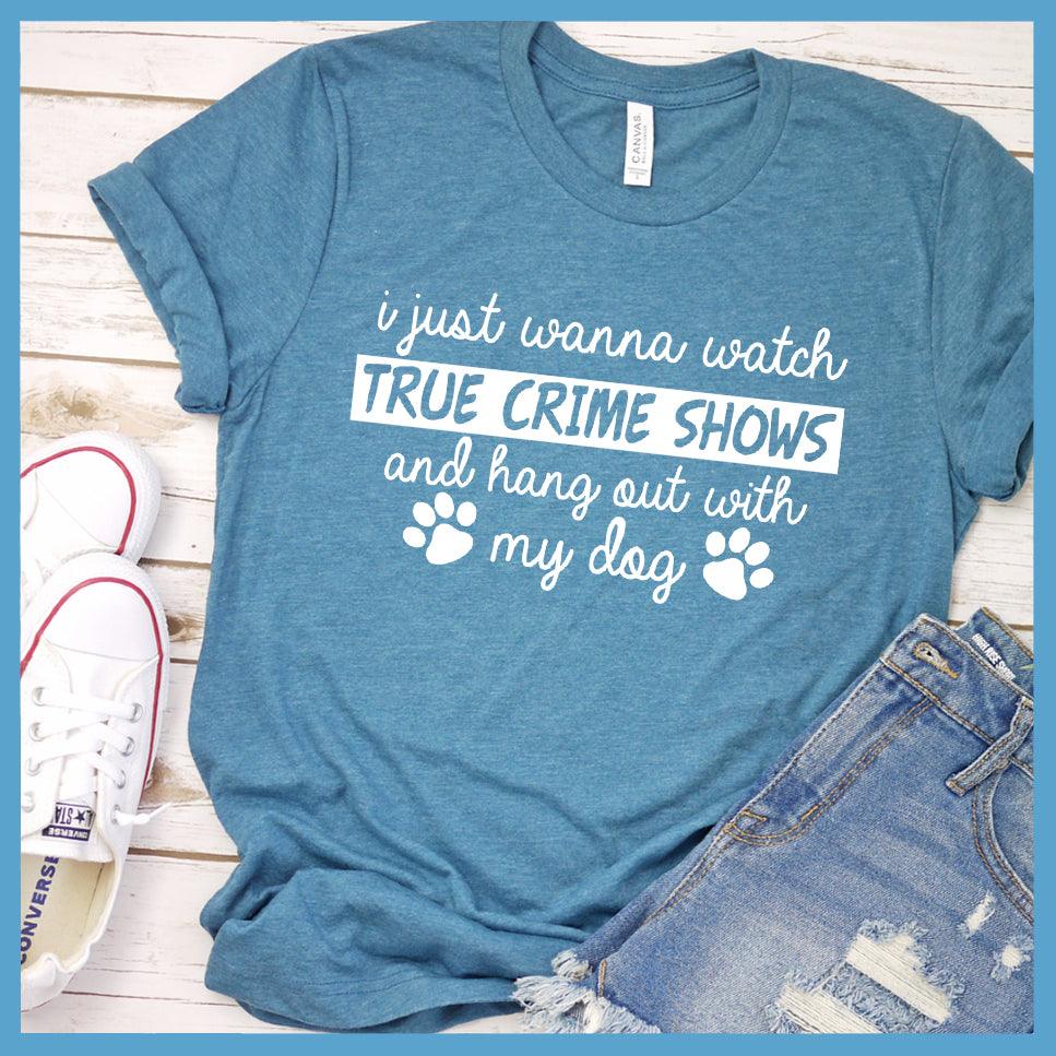 I Just Wanna Watch True Crime Shows And Hang Out With My Dog T-Shirt