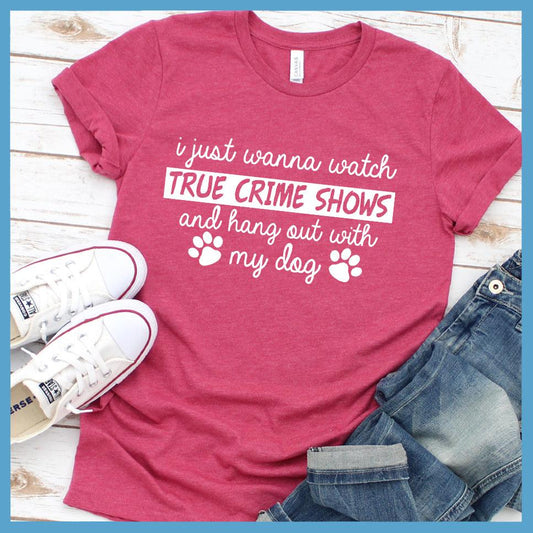 I Just Wanna Watch True Crime Shows And Hang Out With My Dog T-Shirt - Brooke & Belle