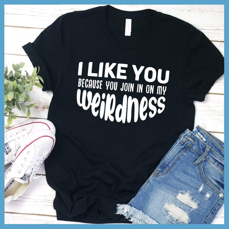 I Like You Because You Join In On My Weirdness T-Shirt - Brooke & Belle
