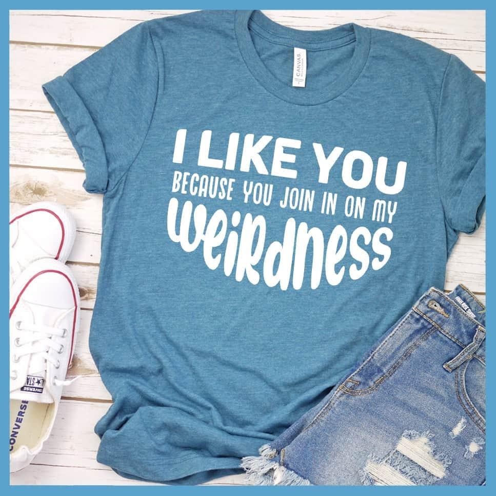 I Like You Because You Join In On My Weirdness T-Shirt - Brooke & Belle