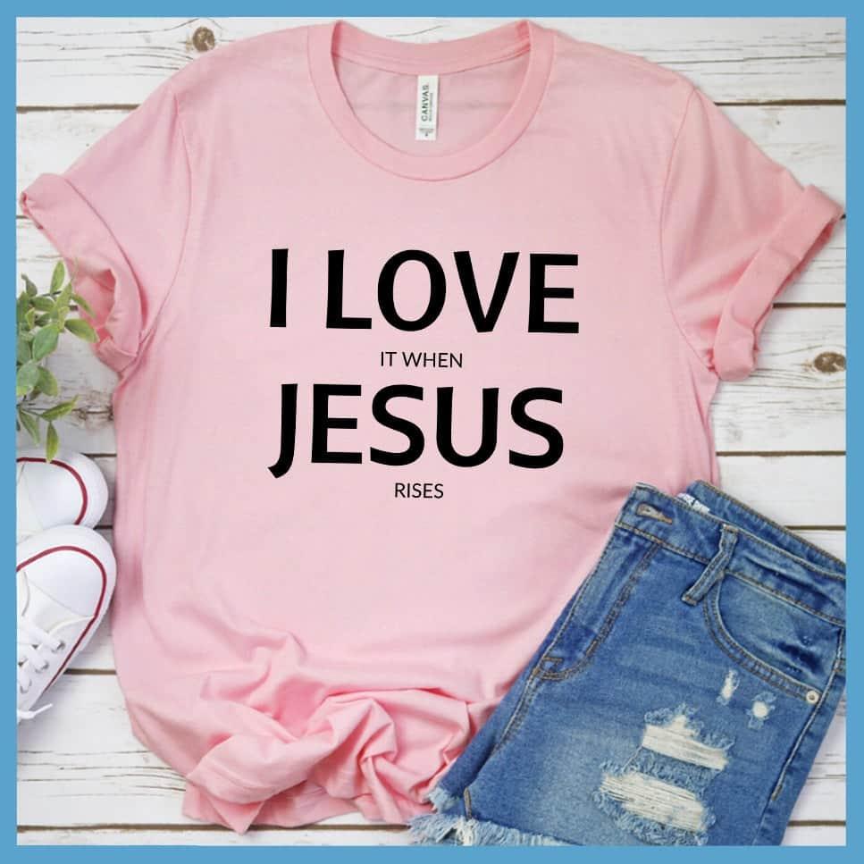 I Love It When Jesus Rises T-Shirt