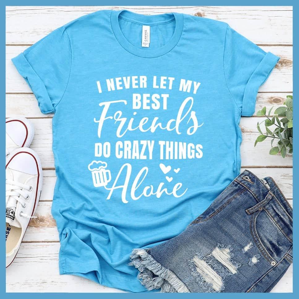 I Never Let My Best Friends Do Crazy Things T-Shirt - Brooke & Belle