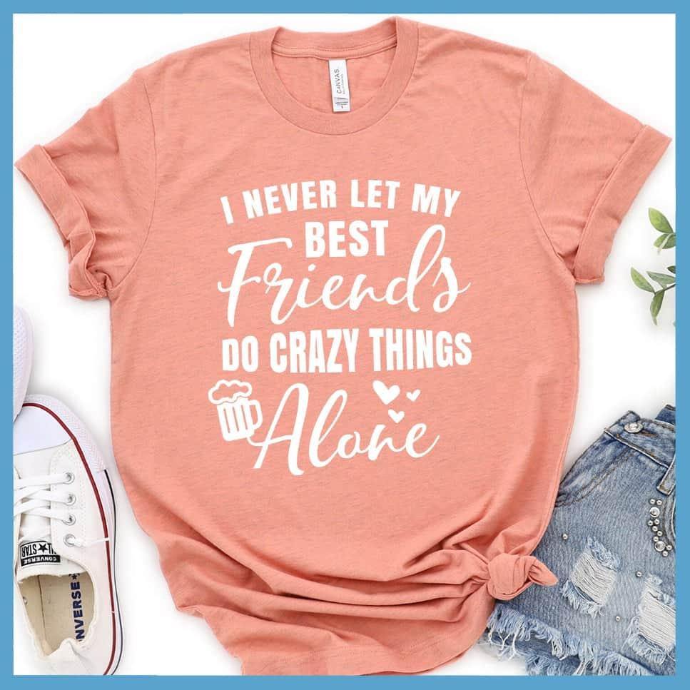 I Never Let My Best Friends Do Crazy Things T-Shirt - Brooke & Belle