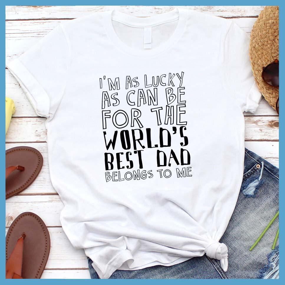 I'm As Lucky As Can Be For The World's Best Dad Belongs To Me T-Shirt