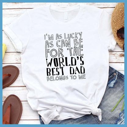 I'm As Lucky As Can Be For The World's Best Dad Belongs To Me T-Shirt