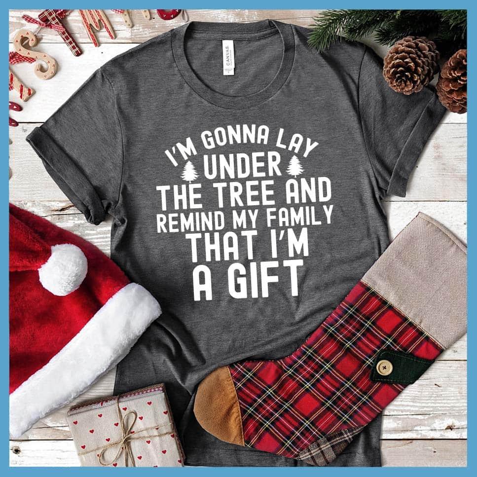 I'm Gonna Lay Under the Tree And Remind My Family That I'm A Gift T-Shirt - Brooke & Belle