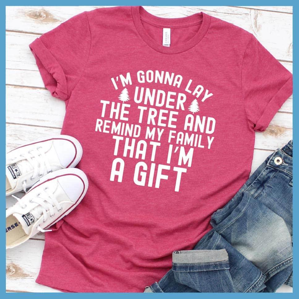 I'm Gonna Lay Under the Tree And Remind My Family That I'm A Gift T-Shirt - Brooke & Belle