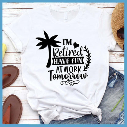 I'm Retired Have Fun At Work Tomorrow T-Shirt - Brooke & Belle