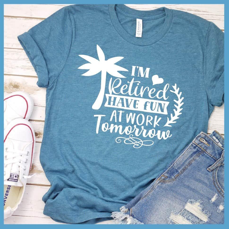 I'm Retired Have Fun At Work Tomorrow T-Shirt - Brooke & Belle