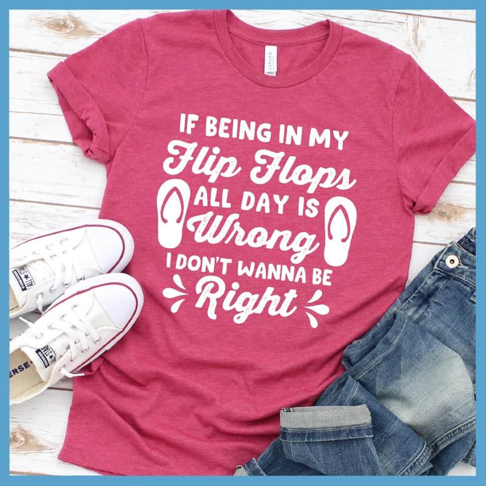 If Being In My Flip Flops All Day Is Wrong T-Shirt