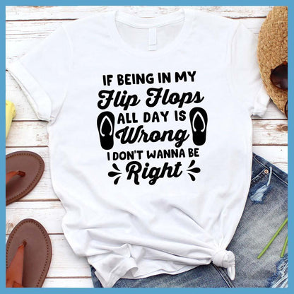 If Being In My Flip Flops All Day Is Wrong T-Shirt