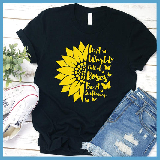 In A World Full Of Roses Be A Sunflower Colored Print T-Shirt