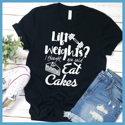 Lift Weights I Thought You Said Eat Cakes T-Shirt Black - Humorous unisex 'Lift Weights I Thought You Said Eat Cakes' graphic tee with playful gym-and-dessert design.