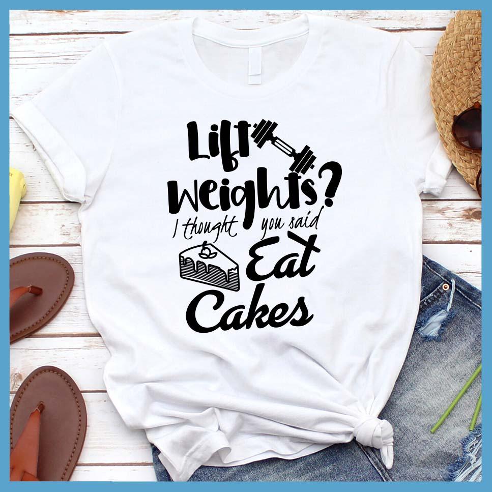 Lift Weights I Thought You Said Eat Cakes T-Shirt White - Humorous unisex 'Lift Weights I Thought You Said Eat Cakes' graphic tee with playful gym-and-dessert design.