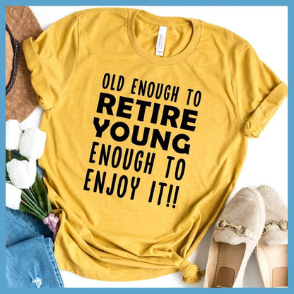 Old Enough To Retire, Young Enough To Enjoy It T-Shirt