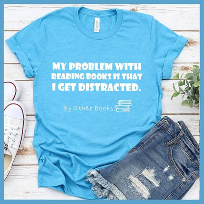 My Problem With Reading Books Is That I Get Distracted T-Shirt - Brooke & Belle