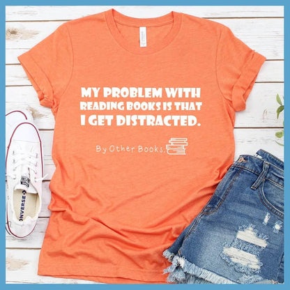 My Problem With Reading Books Is That I Get Distracted T-Shirt - Brooke & Belle