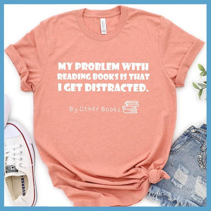 My Problem With Reading Books Is That I Get Distracted T-Shirt - Brooke & Belle