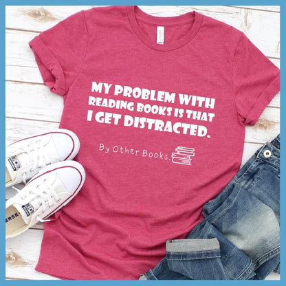 My Problem With Reading Books Is That I Get Distracted T-Shirt - Brooke & Belle