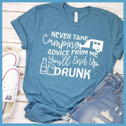 Never Take Camping Advice From Me You'll End Up Drunk T-Shirt