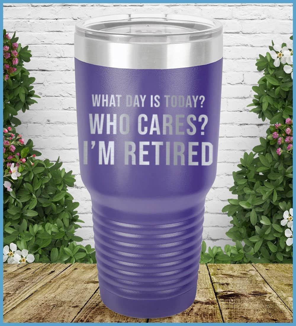 What Day Is Today? Who cares? I'm Retired Tumbler - Brooke & Belle