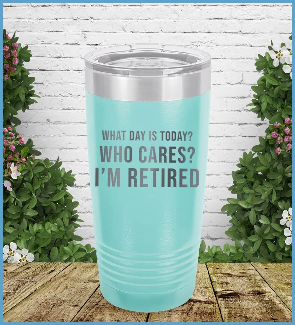 What Day Is Today? Who cares? I'm Retired Tumbler - Brooke & Belle