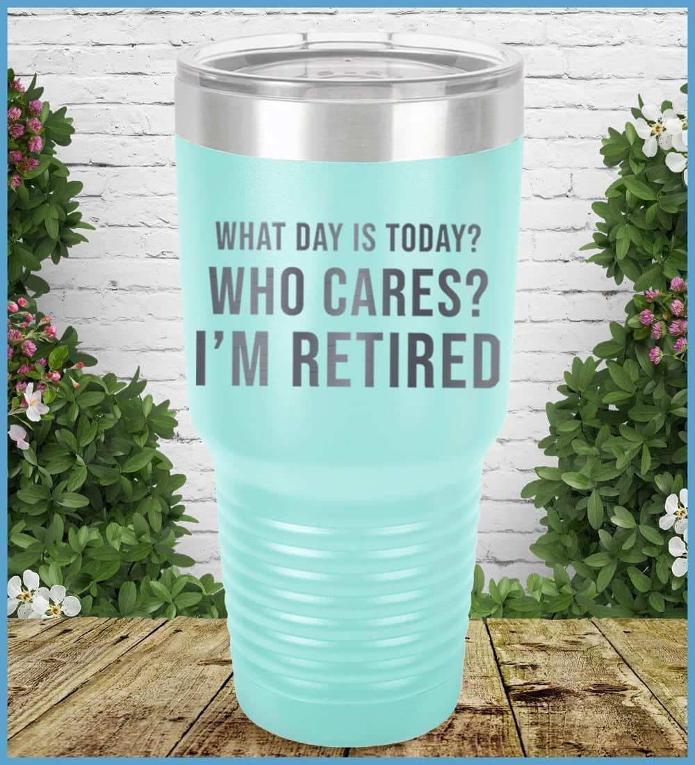 What Day Is Today? Who cares? I'm Retired Tumbler - Brooke & Belle