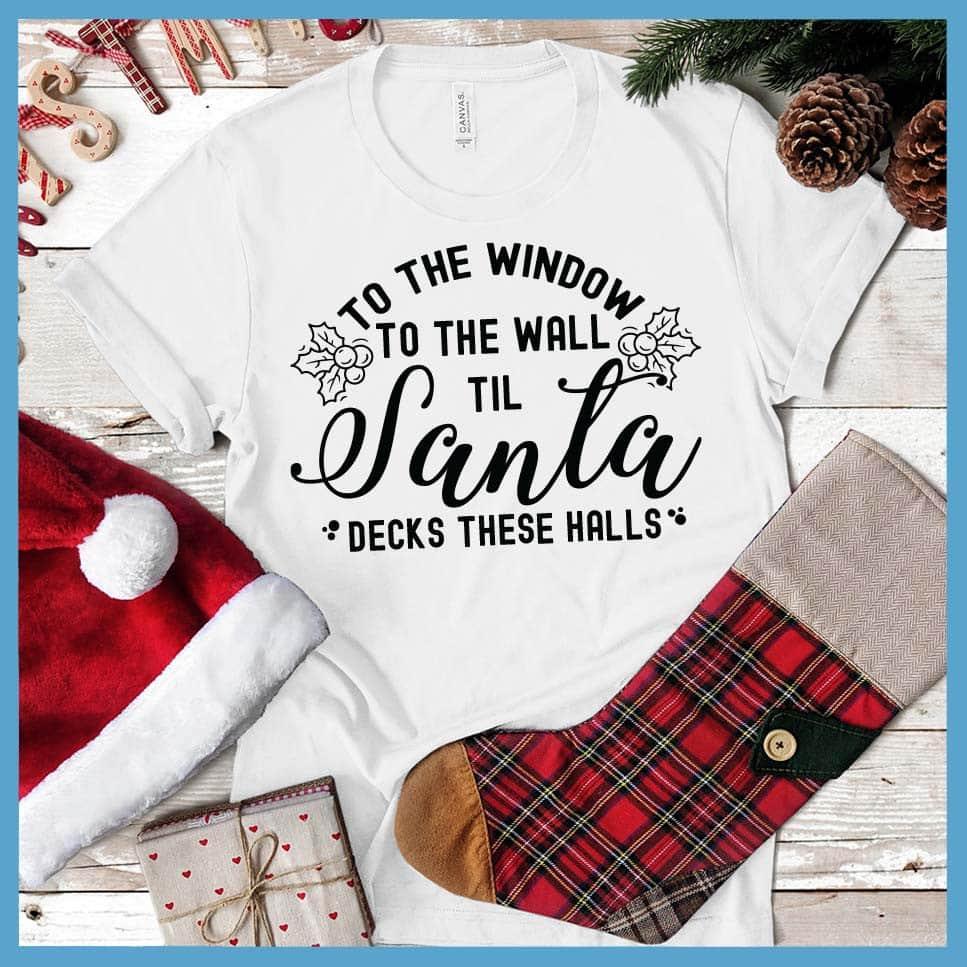 To The Window To the Wall Till Santa Decks These Halls T-Shirt White - Holiday spirit t-shirt with fun Santa-themed graphic design perfect for Christmas celebrations.