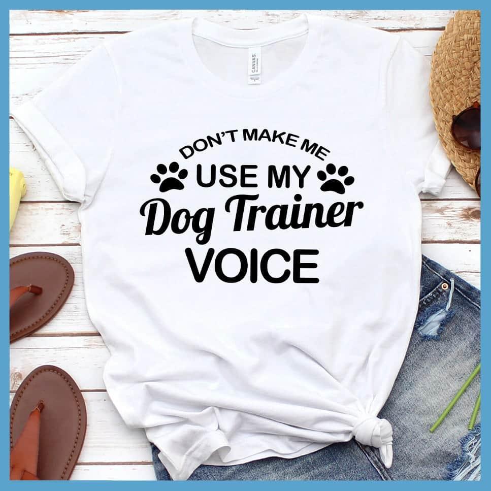Don't Make Me Use My Dog Trainer Voice T-Shirt - Brooke & Belle