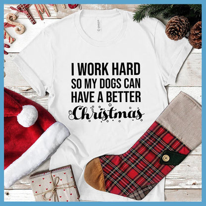 I Work Hard So My Dogs Can Have A Better Christmas (Plural Version) T-Shirt - Brooke & Belle