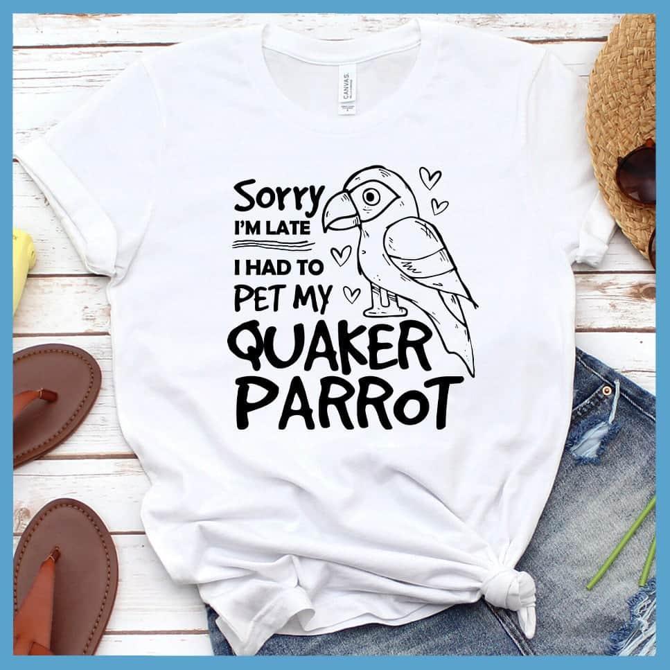 Sorry I'm Late I Had To Pet My Quaker Parrot T-Shirt