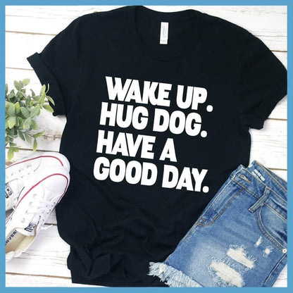 Wake Up Hug Dog Have A Good Day T-Shirt - Brooke & Belle
