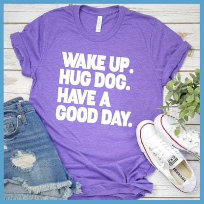 Wake Up Hug Dog Have A Good Day T-Shirt - Brooke & Belle