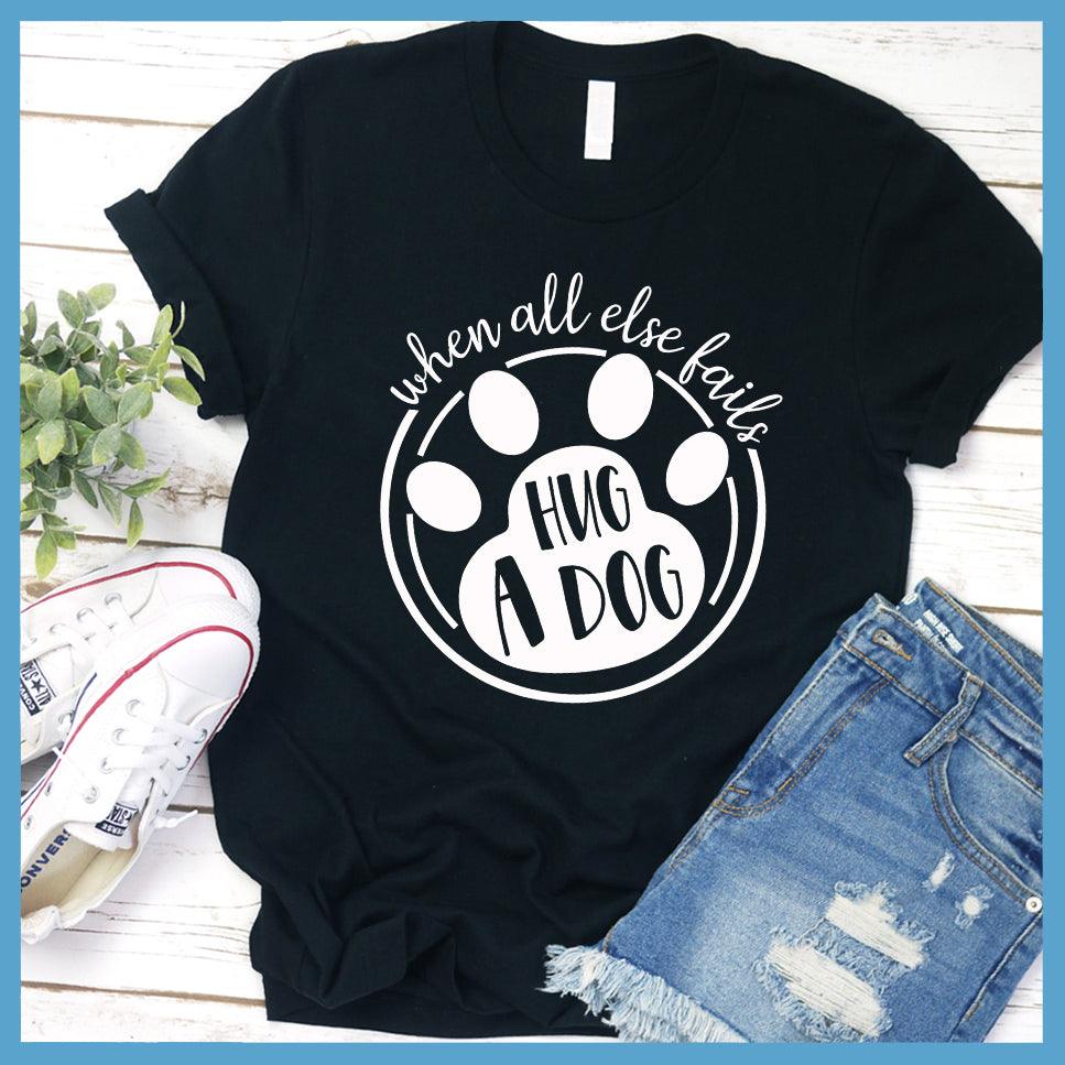 When All Else Fails Hug A Dog T-Shirt Black - Graphic tee with "When All Else Fails Hug A Dog" slogan, embodying pet lovers' spirit.