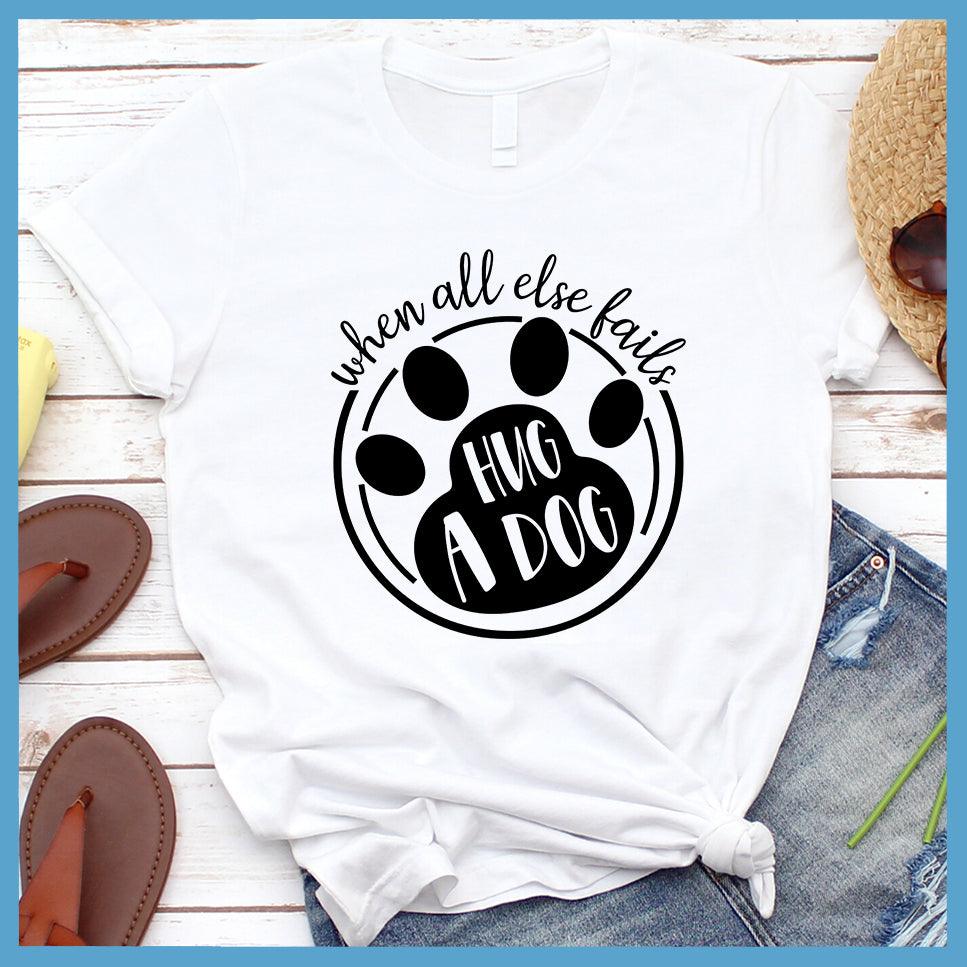When All Else Fails Hug A Dog T-Shirt White - Graphic tee with "When All Else Fails Hug A Dog" slogan, embodying pet lovers' spirit.