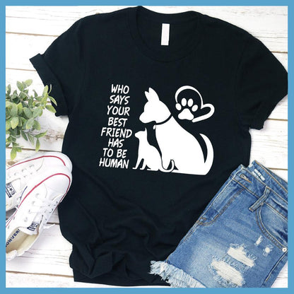 Who Says Your Best Friend Has To Be Human T-Shirt