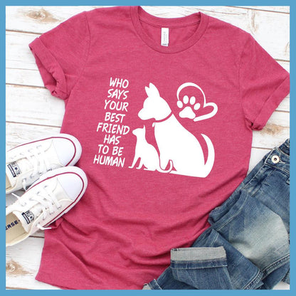 Who Says Your Best Friend Has To Be Human T-Shirt