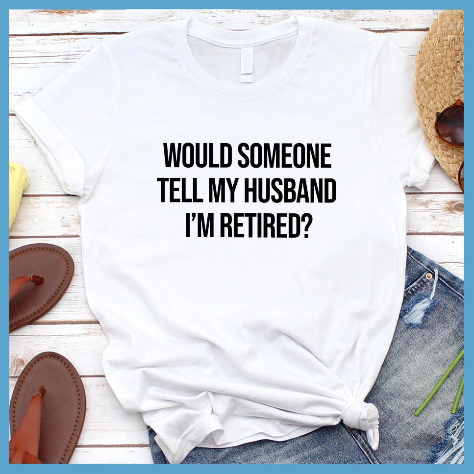 Would Someone Tell My Husband I'm Retired? T-Shirt - Brooke & Belle