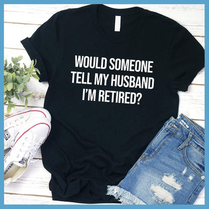 Would Someone Tell My Husband I'm Retired? T-Shirt - Brooke & Belle
