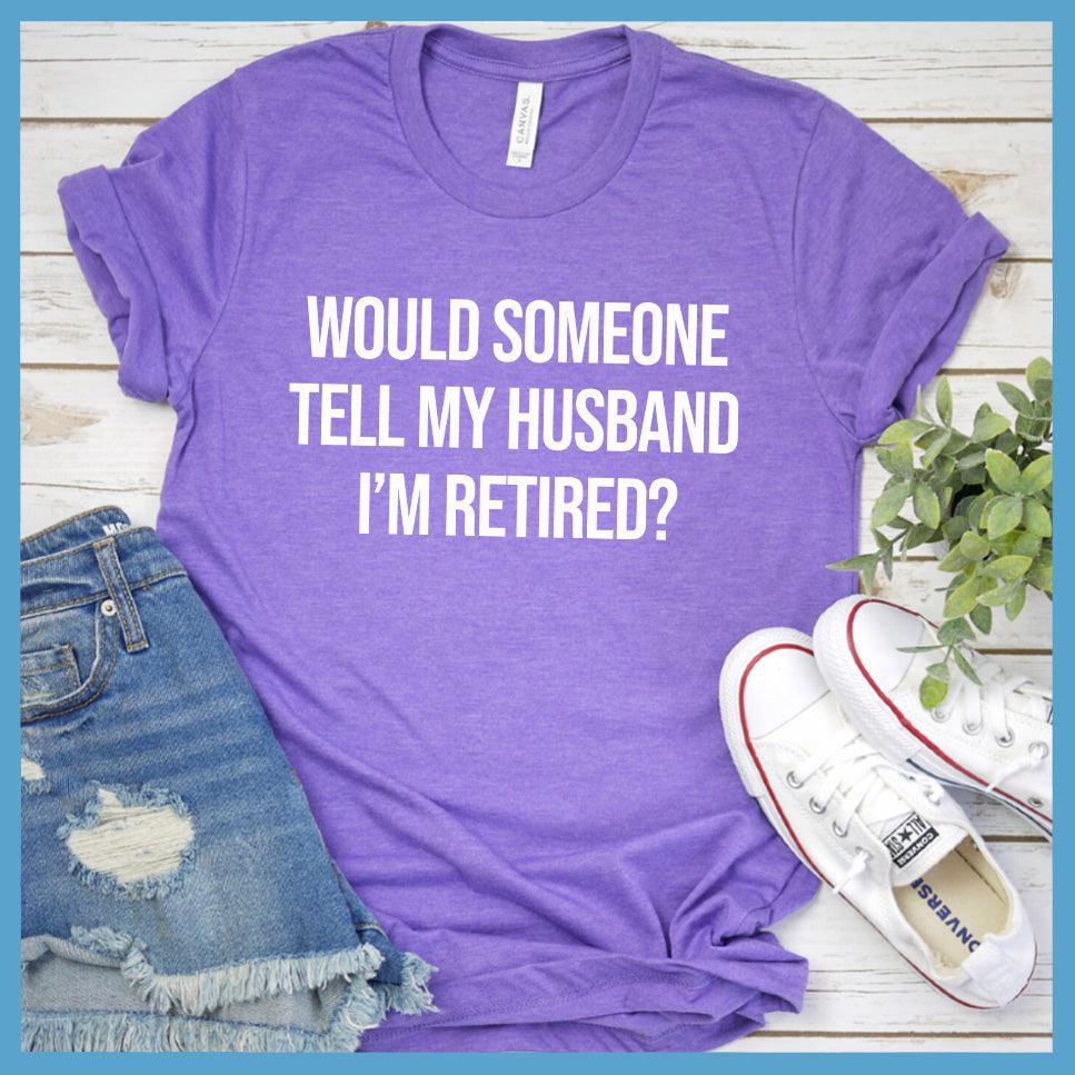 Would Someone Tell My Husband I'm Retired? T-Shirt - Brooke & Belle