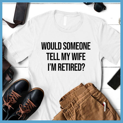 Would Someone Tell My Wife I'm Retired? T-Shirt - Brooke & Belle