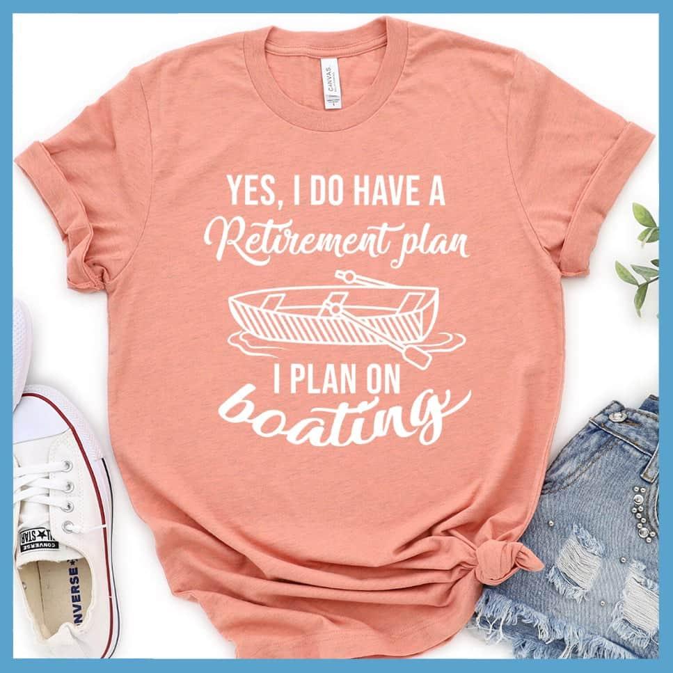 Yes I Do Have A Retirement Plan I Plan On Boating T-Shirt