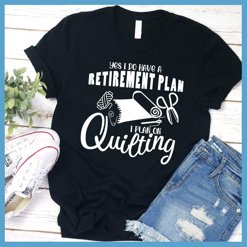 Yes I Do Have A Retirement Plan I Plan On Quilting T-Shirt