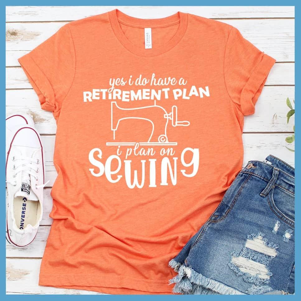 Yes I Do Have A Retirement Plan I Plan On Sewing T-Shirt