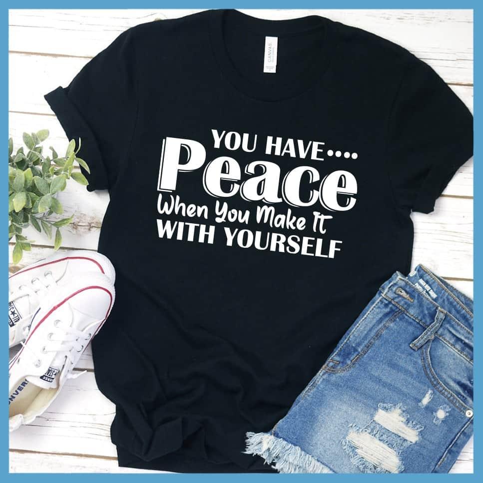 You Have Peace When You Make It With Yourself T-Shirt - Brooke & Belle